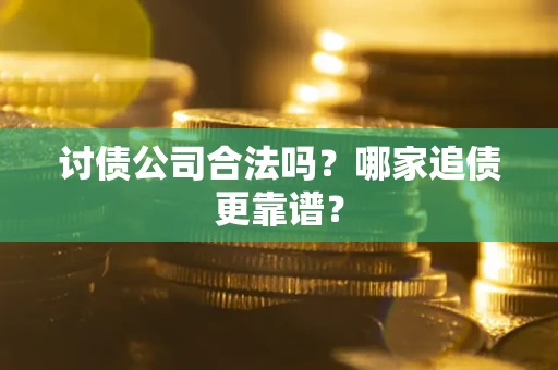 济南讨债公司合法吗？哪家追债更靠谱？