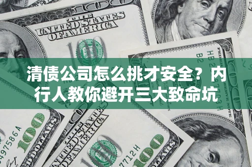 济南清债公司怎么挑才安全?内行人教你避开三大致命坑 济南清债公司怎么挑才安全?内行人教你避开三大致命坑