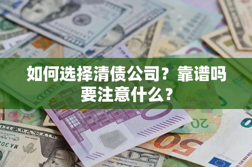 济南如何选择清债公司？靠谱吗要注意什么？