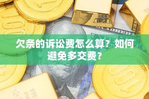 济南欠条的诉讼费怎么算？如何避免多交费？