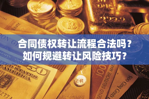 济南合同债权转让流程合法吗？如何规避转让风险技巧？