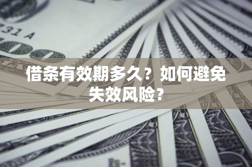 济南借条有效期多久？如何避免失效风险？