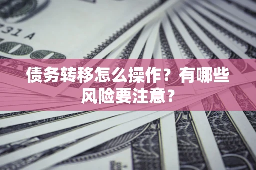 济南债务转移怎么操作？有哪些风险要注意？