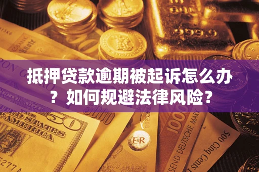 济南抵押贷款逾期被起诉怎么办？如何规避法律风险？