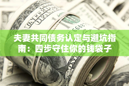 济南夫妻共同债务认定与避坑指南：四步守住你的钱袋子