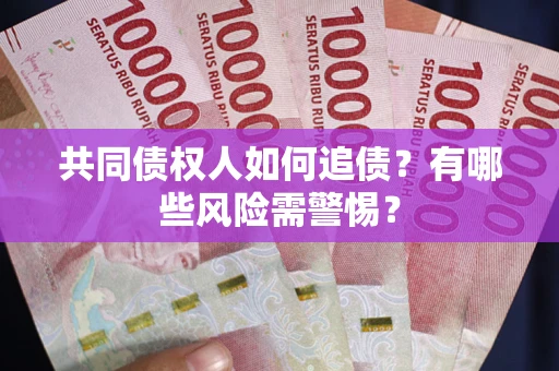 济南共同债权人如何追债？有哪些风险需警惕？