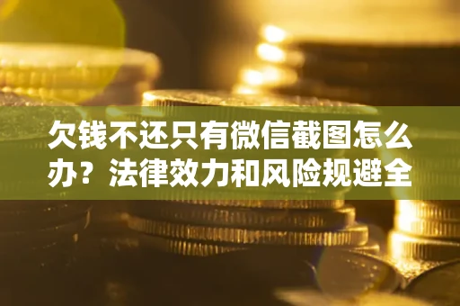 济南欠钱不还只有微信截图怎么办？法律效力和风险规避全解析