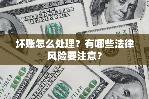 济南坏账怎么处理？有哪些法律风险要注意？