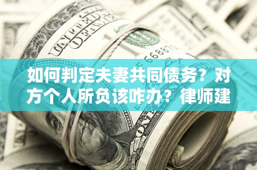 济南如何判定夫妻共同债务？对方个人所负该咋办？律师建议