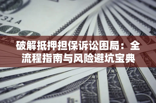 济南破解抵押担保诉讼困局:全流程指南与风险避坑宝典 济南破解抵押担保诉讼困局:全流程指南与风险避坑宝典