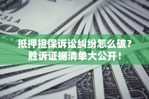 济南抵押担保诉讼纠纷怎么破？胜诉证据清单大公开！