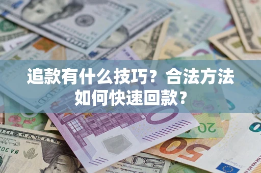 济南追款有什么技巧？合法方法如何快速回款？
