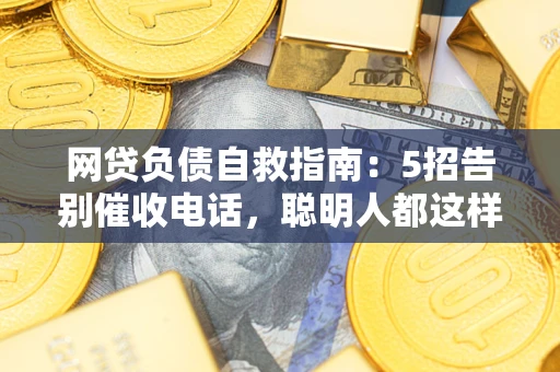济南网贷负债自救指南：5招告别催收电话，聪明人都这样做