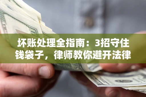 济南坏账处理全指南：3招守住钱袋子，律师教你避开法律雷区