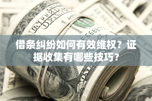 济南借条纠纷如何有效维权？证据收集有哪些技巧？