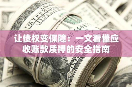 济南让债权变保障：一文看懂应收账款质押的安全指南