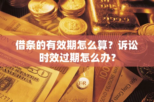 济南借条的有效期怎么算？诉讼时效过期怎么办？
