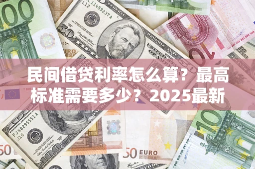 济南民间借贷利率怎么算？最高标准需要多少？2025最新避坑指南