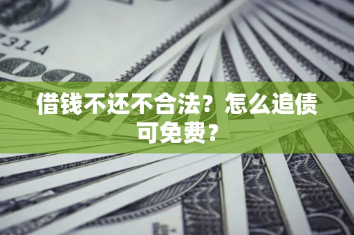 济南借钱不还不合法？怎么追债可免费？