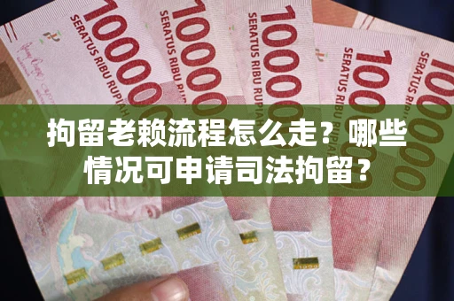 济南拘留老赖流程怎么走?哪些情况可申请司法拘留? 济南拘留老赖流程怎么走?哪些情况可申请司法拘留?