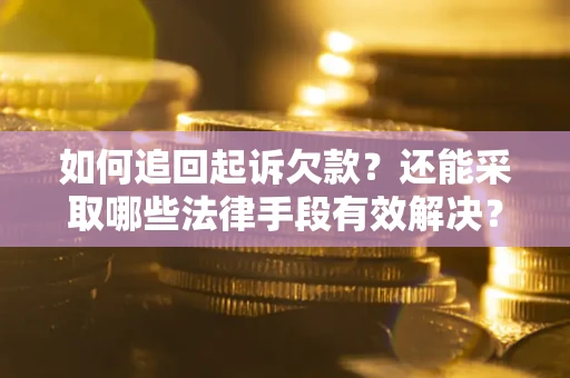 济南如何追回起诉欠款？还能采取哪些法律手段有效解决？