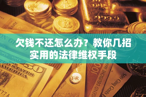 济南欠钱不还怎么办？教你几招实用的法律维权手段