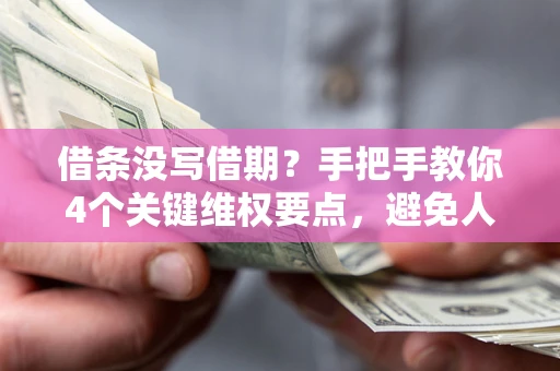 济南借条没写借期？手把手教你4个关键维权要点，避免人财两空