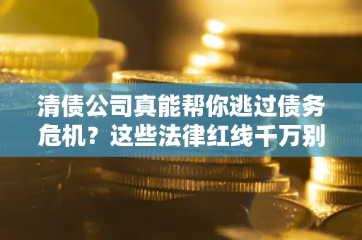 济南清债公司真能帮你逃过债务危机？这些法律红线千万别踩