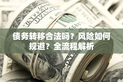 济南债务转移合法吗？风险如何规避？全流程解析
