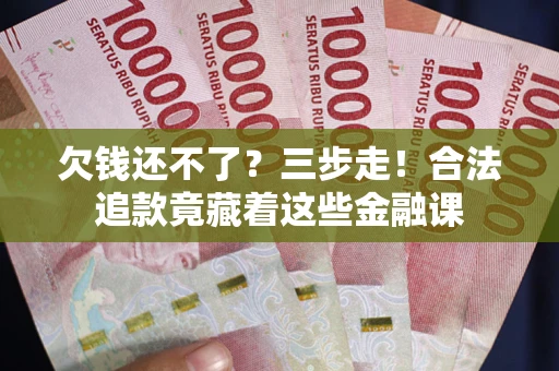 济南欠钱还不了？三步走！合法追款竟藏着这些金融课