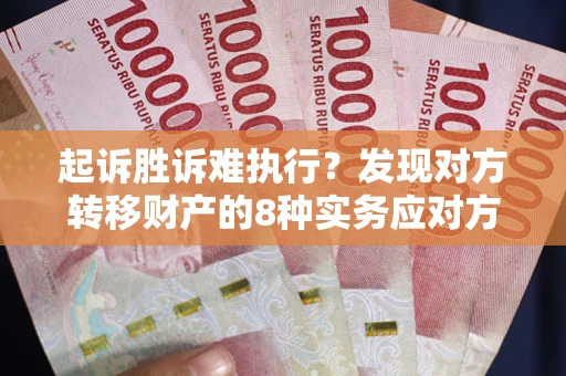 济南起诉胜诉难执行？发现对方转移财产的8种实务应对方案