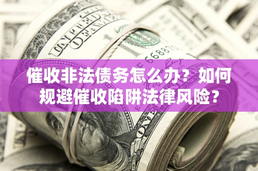 济南催收非法债务怎么办？如何规避催收陷阱法律风险？