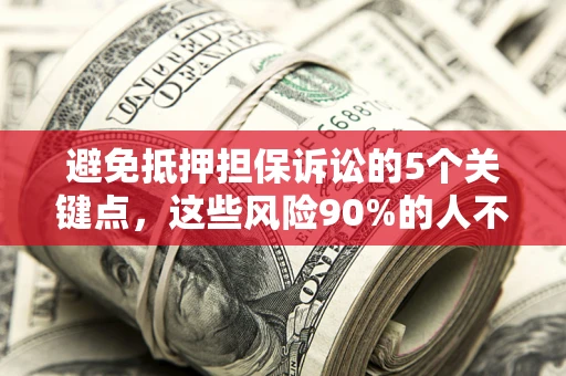 济南避免抵押担保诉讼的5个关键点，这些风险90%的人不知道！