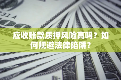 济南应收账款质押风险高吗？如何规避法律陷阱？