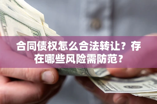 济南合同债权怎么合法转让？存在哪些风险需防范？