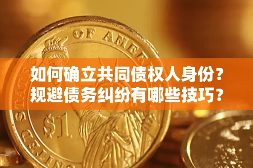 济南如何确立共同债权人身份？规避债务纠纷有哪些技巧？