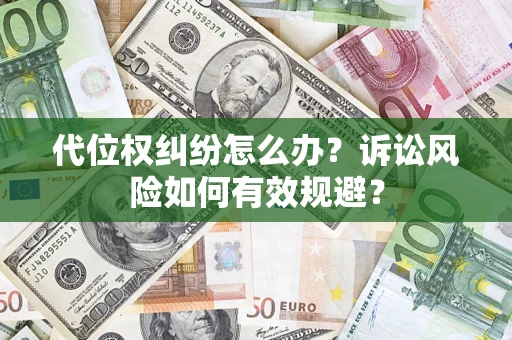 济南代位权纠纷怎么办？诉讼风险如何有效规避？
