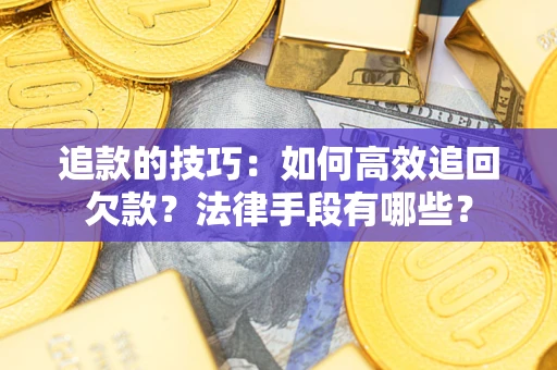 济南追款的技巧：如何高效追回欠款？法律手段有哪些？