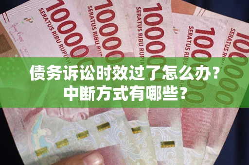 济南债务诉讼时效过了怎么办？中断方式有哪些？