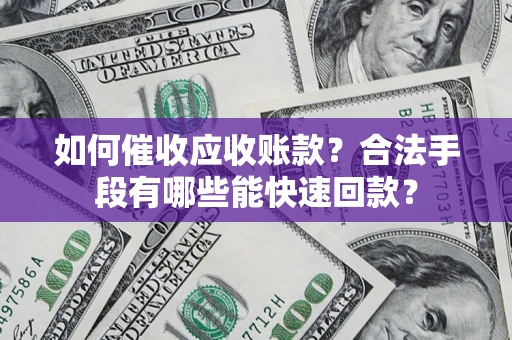 济南如何催收应收账款？合法手段有哪些能快速回款？