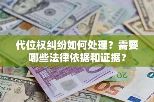 济南代位权纠纷如何处理？需要哪些法律依据和证据？