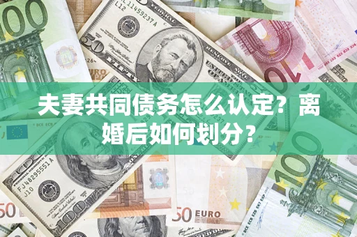 济南夫妻共同债务怎么认定？离婚后如何划分？