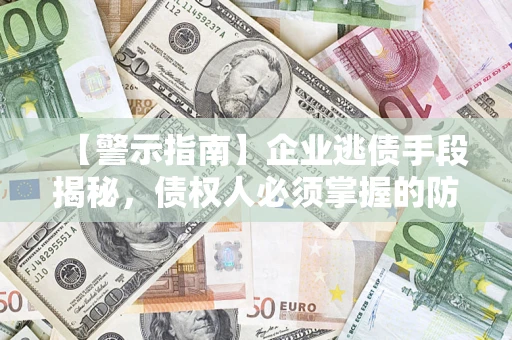 济南【警示指南】企业逃债手段揭秘，债权人必须掌握的防坑宝典