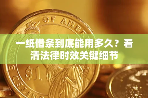 济南一纸借条到底能用多久？看清法律时效关键细节
