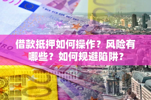 济南借款抵押如何操作?风险有哪些?如何规避陷阱? 济南借款抵押如何操作?风险有哪些?如何规避陷阱?