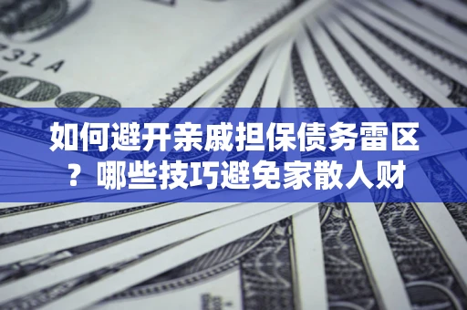 济南如何避开亲戚担保债务雷区？哪些技巧避免家散人财