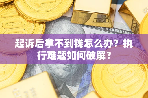 济南起诉后拿不到钱怎么办?执行难题如何破解? 济南起诉后拿不到钱怎么办?执行难题如何破解?
