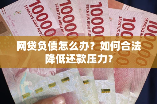 济南网贷负债怎么办？如何合法降低还款压力？