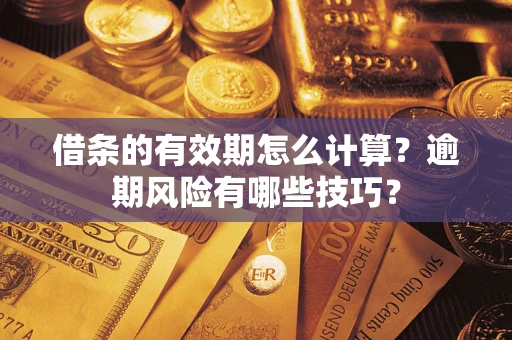 济南借条的有效期怎么计算？逾期风险有哪些技巧？