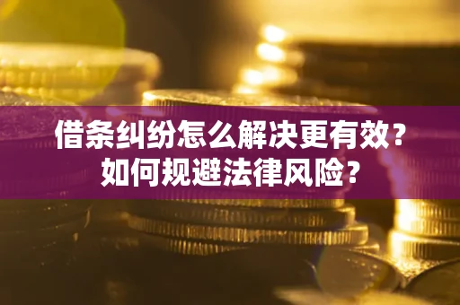 济南借条纠纷怎么解决更有效？如何规避法律风险？
